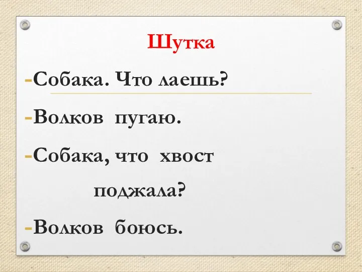 Шутка Собака. Что лаешь? Волков пугаю. Собака, что хвост поджала? Волков боюсь.