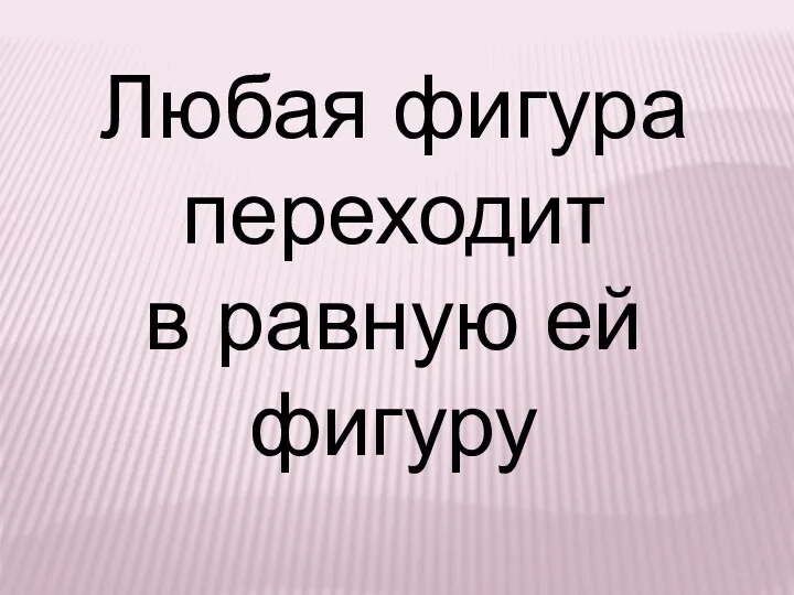 Любая фигура переходит в равную ей фигуру