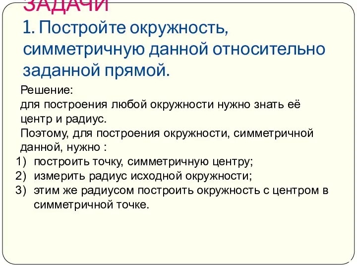 ЗАДАЧИ 1. Постройте окружность, симметричную данной относительно заданной прямой. Решение: