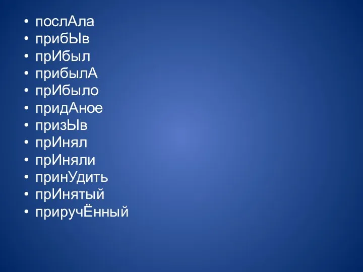 послАла прибЫв прИбыл прибылА прИбыло придАное призЫв прИнял прИняли принУдить прИнятый приручЁнный