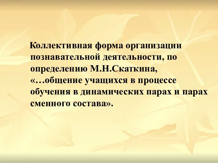 Коллективная форма организации познавательной деятельности, по определению М.Н.Скаткина, «…общение учащихся