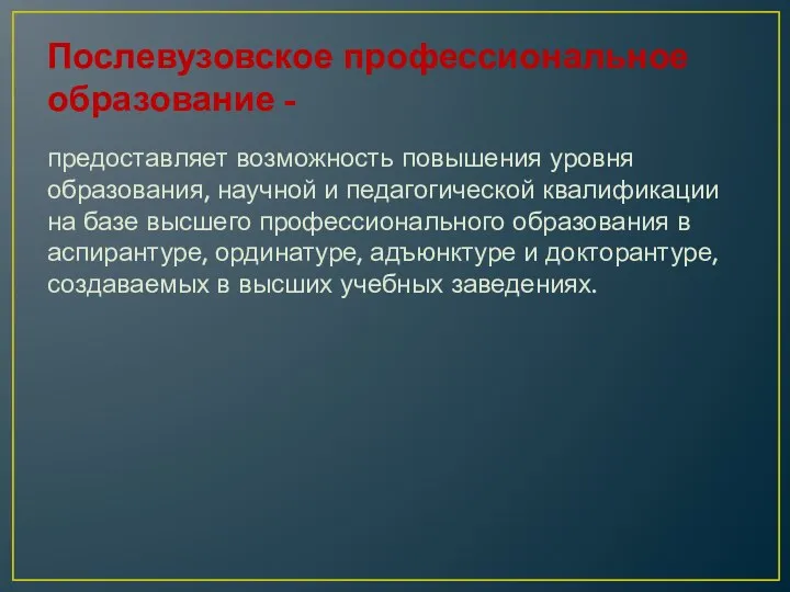 Послевузовское профессиональное образование - предоставляет возможность повышения уровня образования, научной