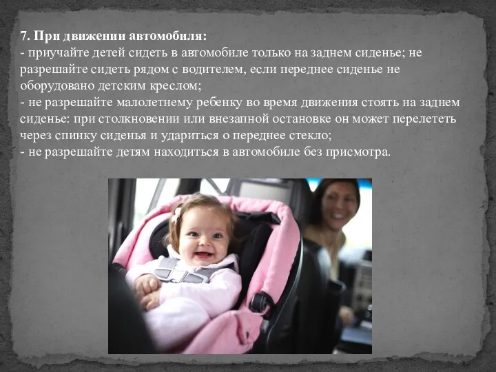 7. При движении автомобиля: - приучайте детей сидеть в автомобиле только на заднем