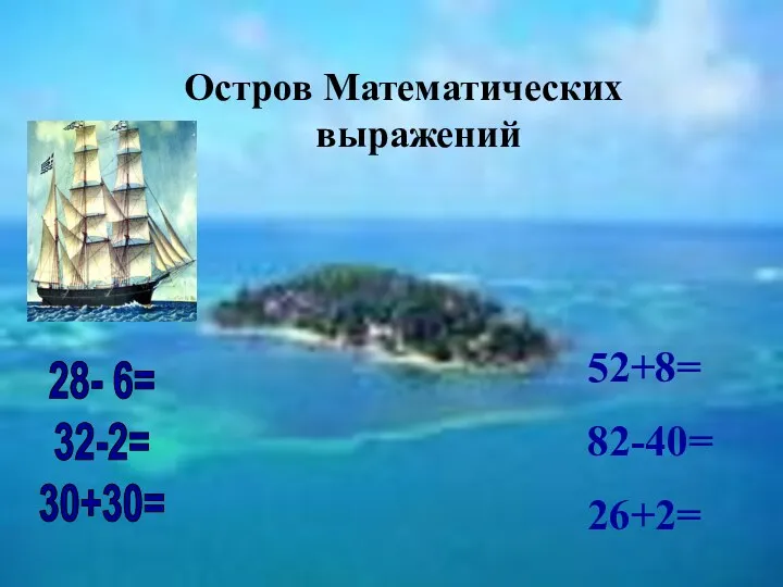 Остров Математических выражений 28- 6= 32-2= 30+30= 52+8= 82-40= 26+2=