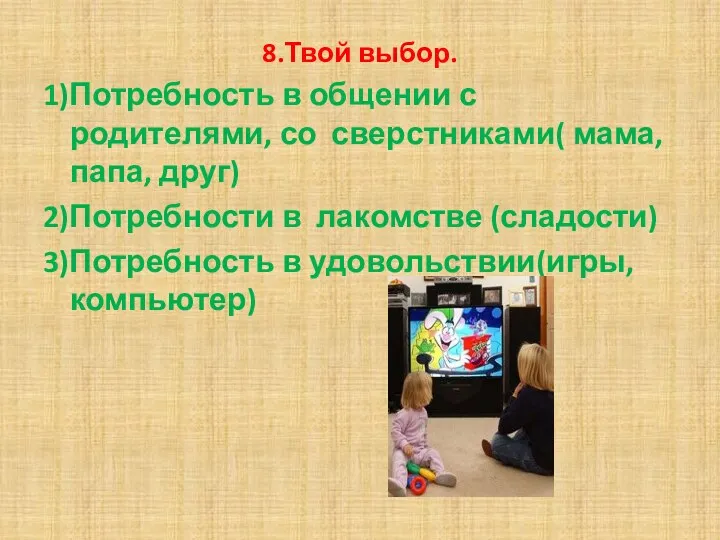 8.Твой выбор. 1)Потребность в общении с родителями, со сверстниками( мама, папа, друг) 2)Потребности