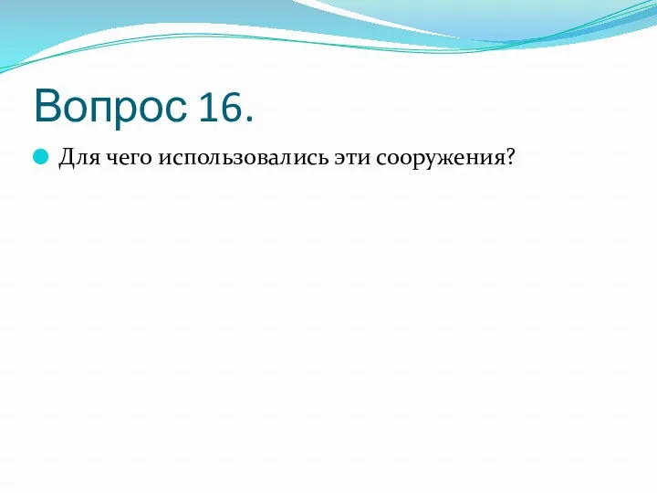 Вопрос 16. Для чего использовались эти сооружения?