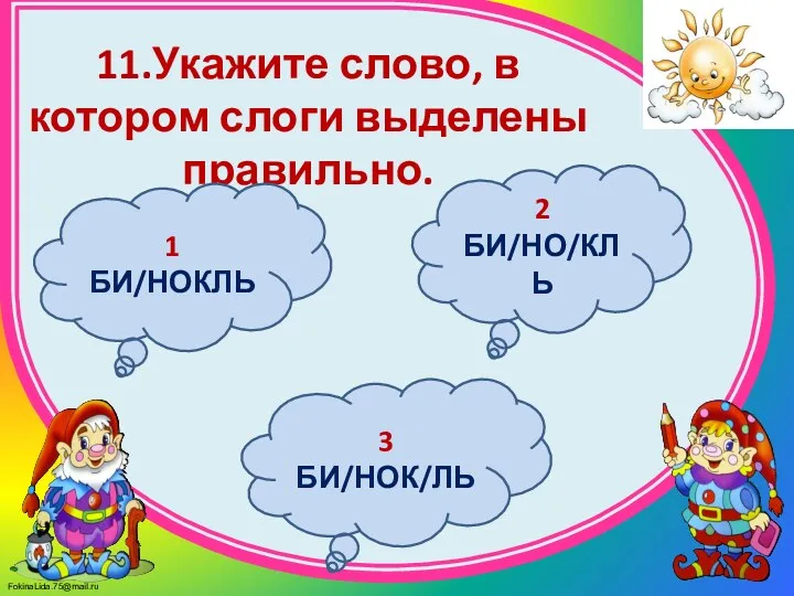 11.Укажите слово, в котором слоги выделены правильно. 2 БИ/НО/КЛЬ 3 БИ/НОК/ЛЬ 1 БИ/НОКЛЬ