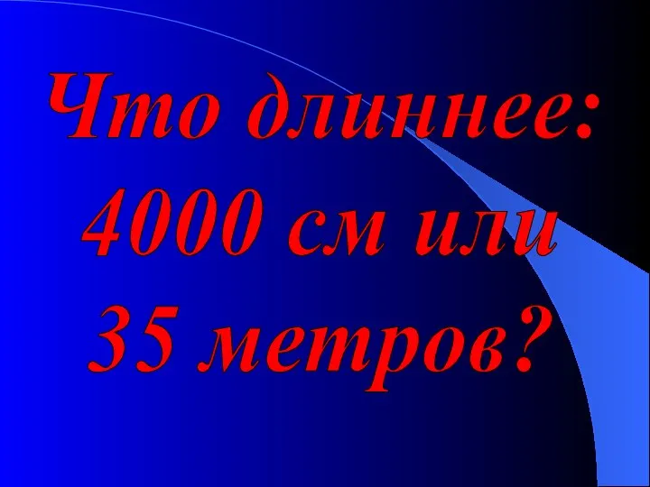 Что длиннее: 4000 см или 35 метров?