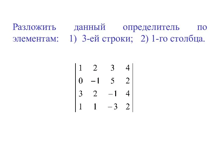 Разложить данный определитель по элементам: 1) 3-ей строки; 2) 1-го столбца.