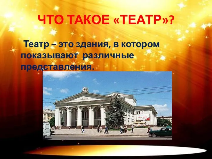 ЧТО ТАКОЕ «ТЕАТР»? Театр – это здания, в котором показывают различные представления.