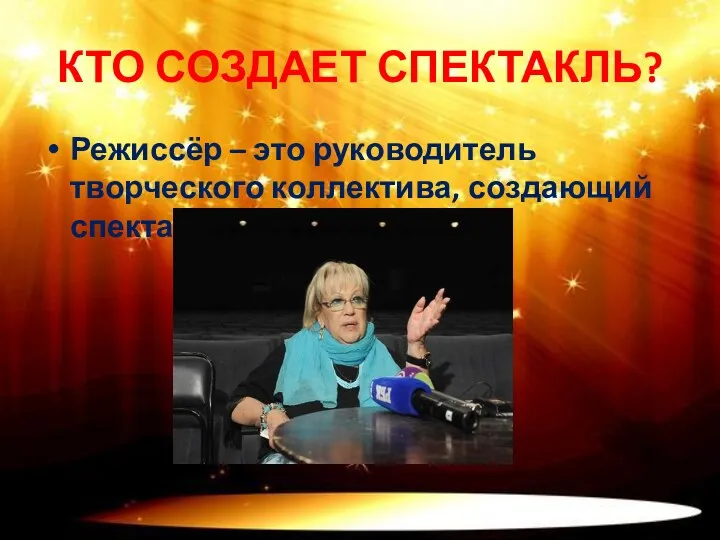 КТО СОЗДАЕТ СПЕКТАКЛЬ? Режиссёр – это руководитель творческого коллектива, создающий спектакль.