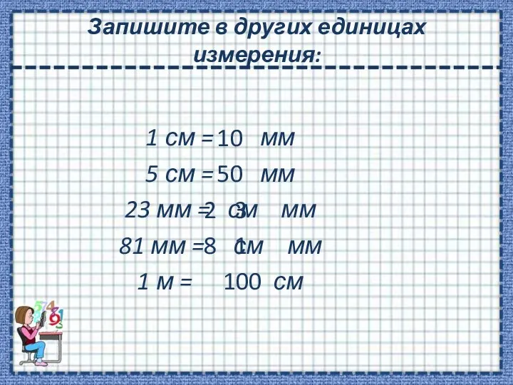 Запишите в других единицах измерения: 1 см = мм 5