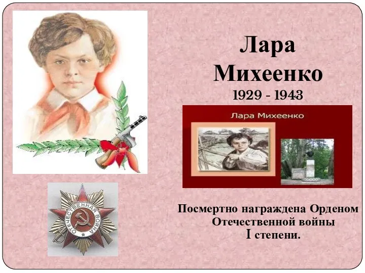 Лара Михеенко 1929 - 1943 Посмертно награждена Орденом Отечественной войны I степени.