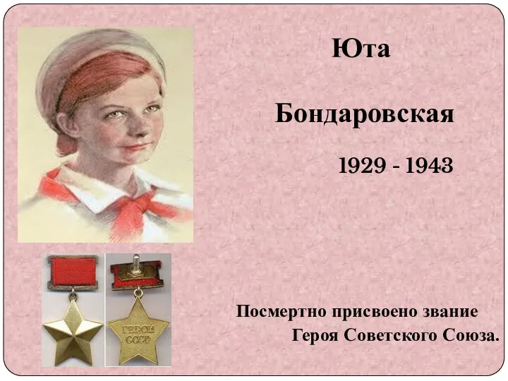 Юта Бондаровская 1929 - 1943 Посмертно присвоено звание Героя Советского Союза.