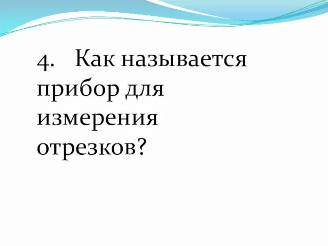 4. Как называется прибор для измерения отрезков?