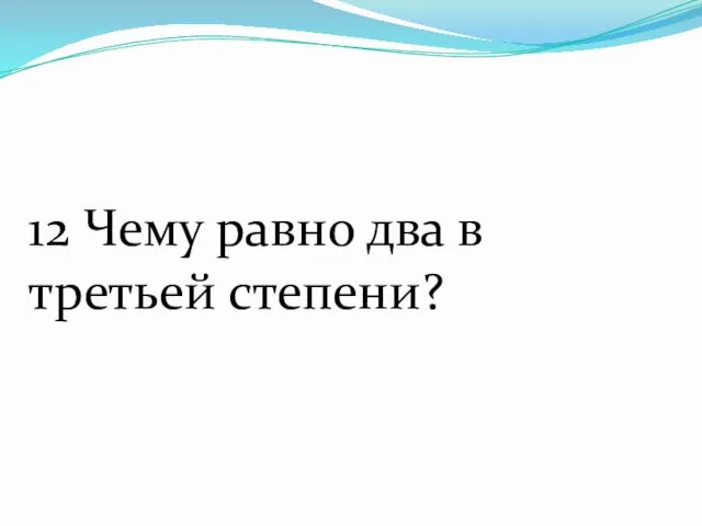 12 Чему равно два в третьей степени?