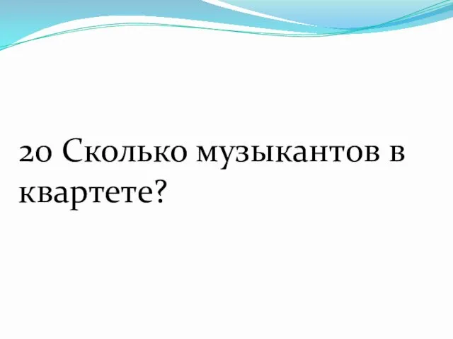 20 Сколько музыкантов в квартете?