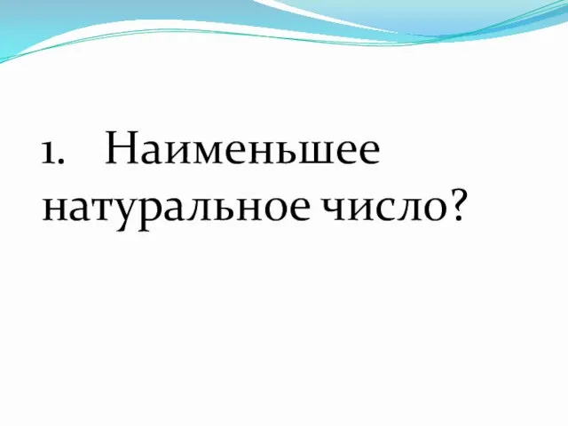 1. Наименьшее натуральное число?