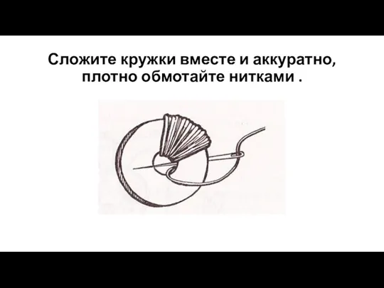 Сложите кружки вместе и аккуратно, плотно обмотайте нитками .