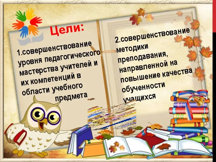 1.совершенствование уровня педагогического мастерства учителей и их компетенций в области