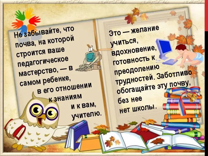 Не забывайте, что почва, на которой строится ваше педагогическое мастерство,