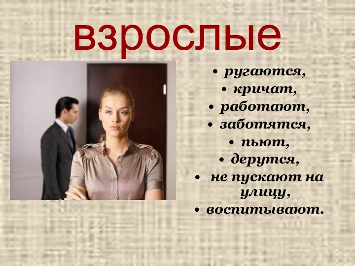 взрослые ругаются, кричат, работают, заботятся, пьют, дерутся, не пускают на улицу, воспитывают.