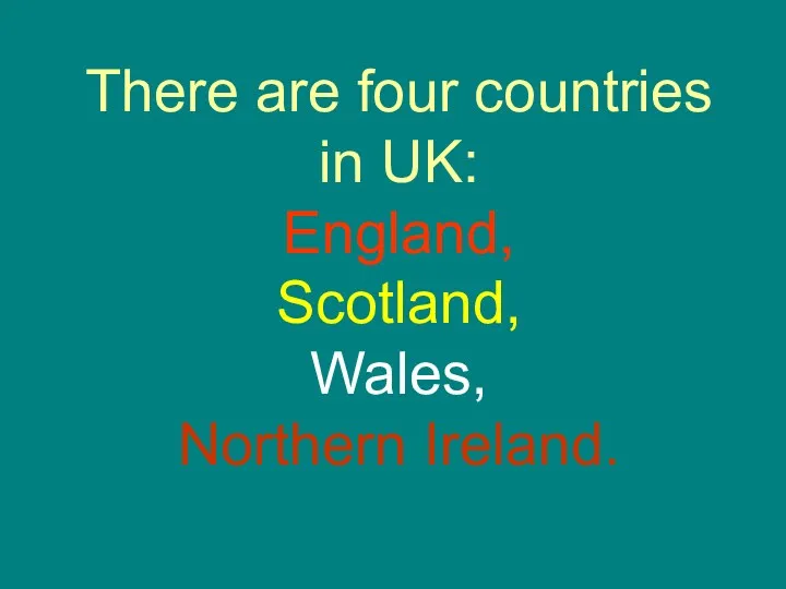 There are four countries in UK: England, Scotland, Wales, Northern Ireland.