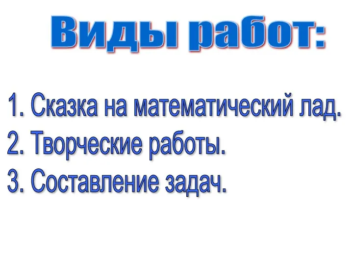 Виды работ: 1. Сказка на математический лад. 2. Творческие работы. 3. Составление задач.