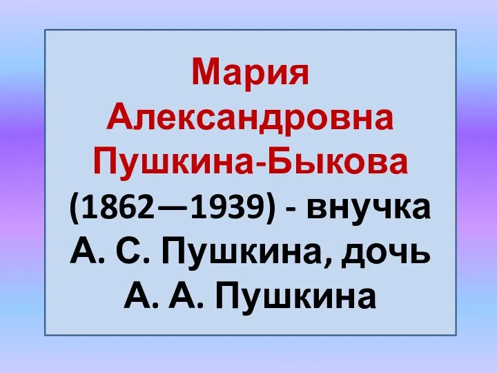 Мария Александровна Пушкина-Быкова (1862—1939) - внучка А. С. Пушкина, дочь А. А. Пушкина