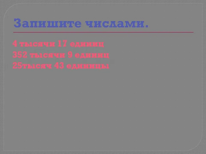 Запишите числами. 4 тысячи 17 единиц 352 тысячи 9 единиц 25тысяч 43 единицы