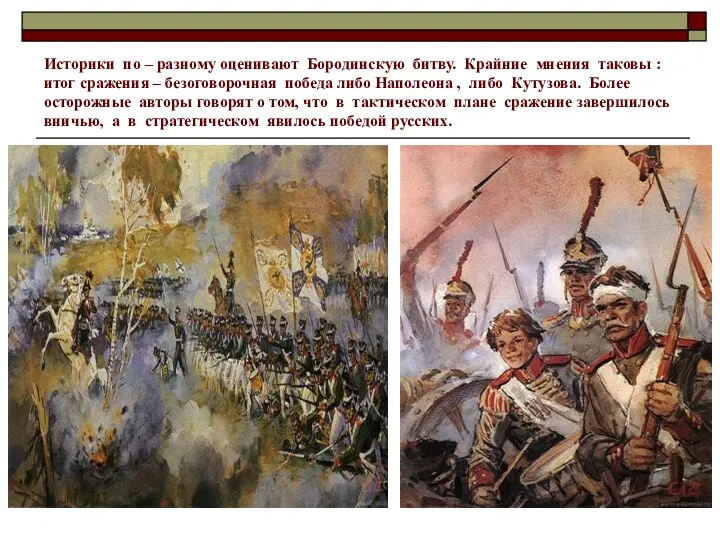 Историки по – разному оценивают Бородинскую битву. Крайние мнения таковы : итог сражения