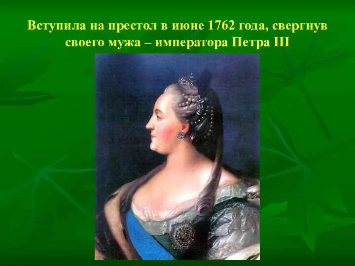 Вступила на престол в июне 1762 года, свергнув своего мужа – императора Петра III
