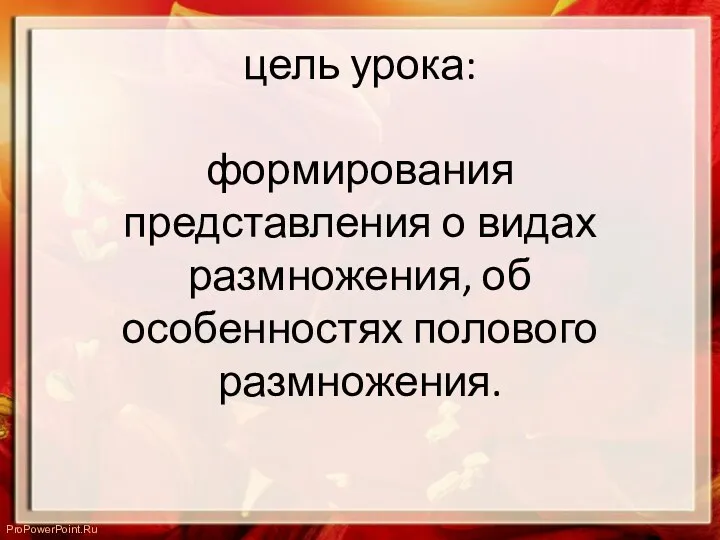 цель урока: формирования представления о видах размножения, об особенностях полового размножения. ProPowerPoint.Ru