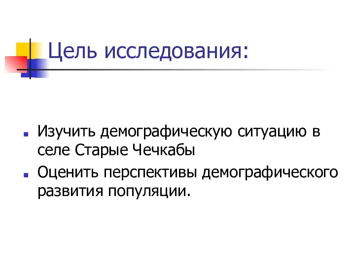 Цель исследования: Изучить демографическую ситуацию в селе Старые Чечкабы Оценить перспективы демографического развития популяции.