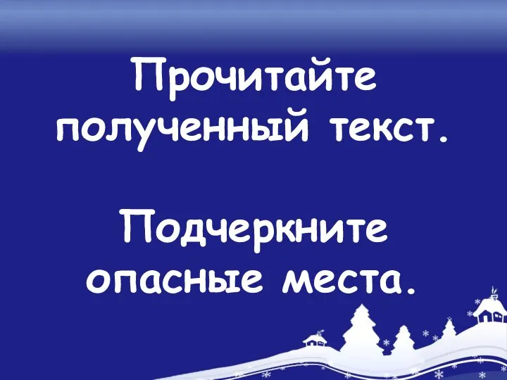 Прочитайте полученный текст. Подчеркните опасные места.