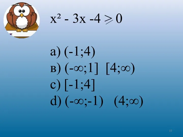 х² - 3х -4 > 0 а) (-1;4) в) (-∞;1] [4;∞) c) [-1;4] d) (-∞;-1) (4;∞)