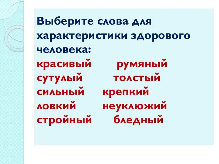 Выберите слова для характеристики здорового человека: красивый румяный сутулый толстый сильный крепкий ловкий неуклюжий стройный бледный