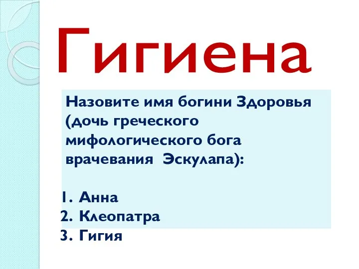 Гигиена Назовите имя богини Здоровья (дочь греческого мифологического бога врачевания Эскулапа): Анна Клеопатра Гигия