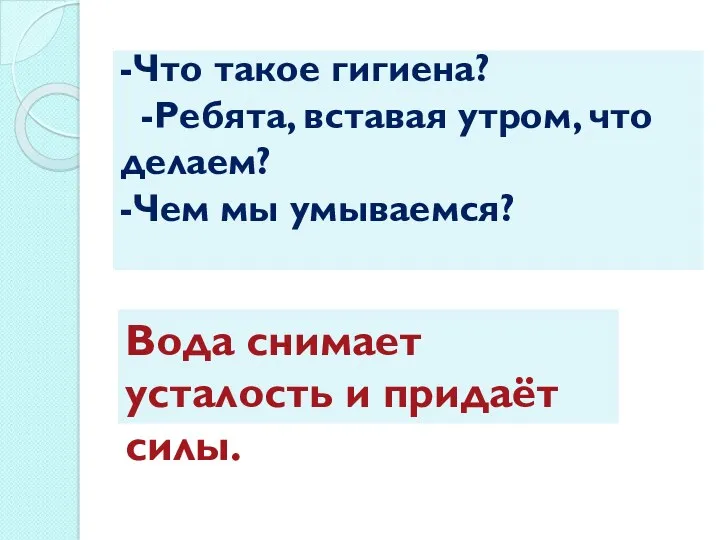 -Что такое гигиена? -Ребята, вставая утром, что делаем? -Чем мы