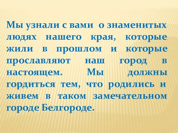 Мы узнали с вами о знаменитых людях нашего края, которые