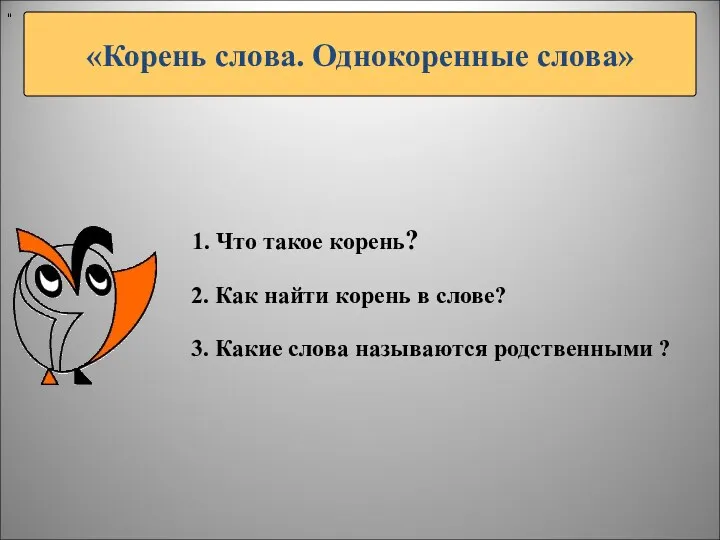 «Корень слова. Однокоренные слова» " 1. Что такое корень? 2.