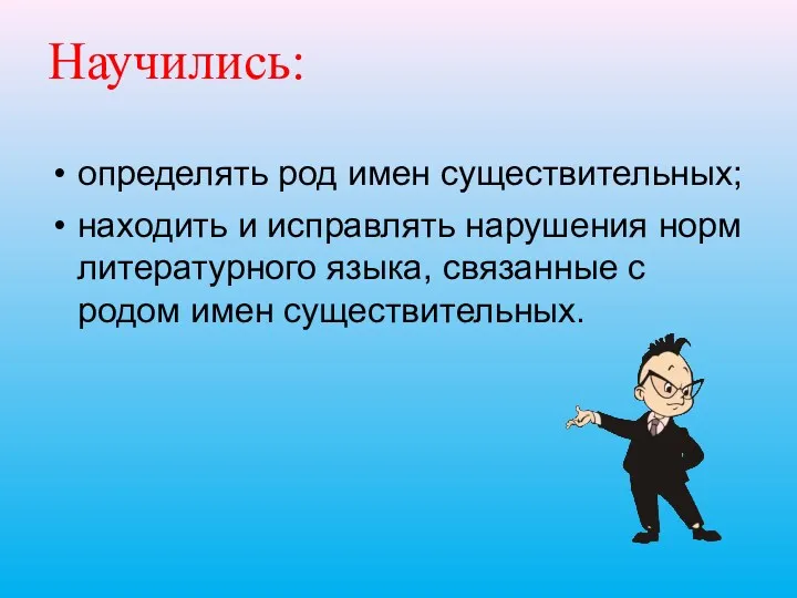 Научились: определять род имен существительных; находить и исправлять нарушения норм литературного языка, связанные