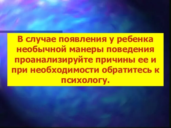 В случае появления у ребенка необычной манеры поведения проанализируйте причины