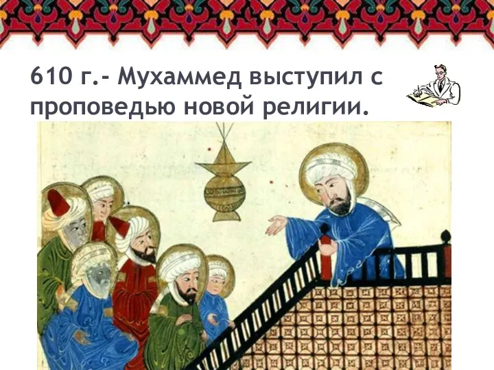 610 г.- Мухаммед выступил с проповедью новой религии.