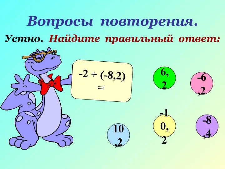 Вопросы повторения. Устно. Найдите правильный ответ: -2 + (-8,2) = -6,2 6,2 10,2 -10,2 -8,4