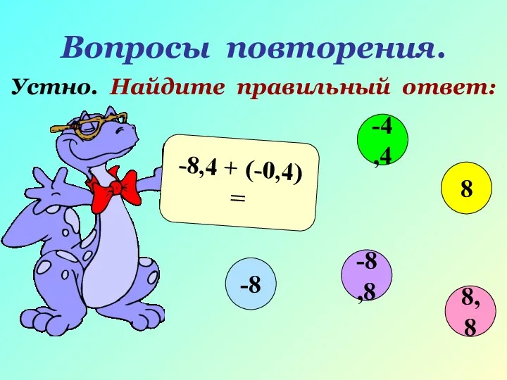 Вопросы повторения. Устно. Найдите правильный ответ: -8,4 + (-0,4) = 8,8 -4,4 8 -8,8 -8