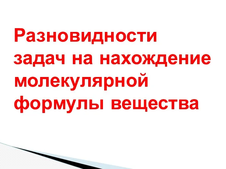 Разновидности задач на нахождение молекулярной формулы вещества