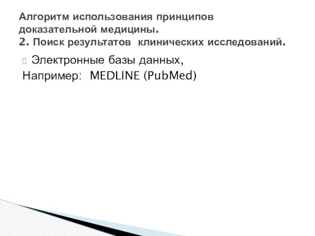 Электронные базы данных, Например: MEDLINE (PubMed) Алгоритм использования принципов доказательной медицины. 2. Поиск результатов клинических исследований.