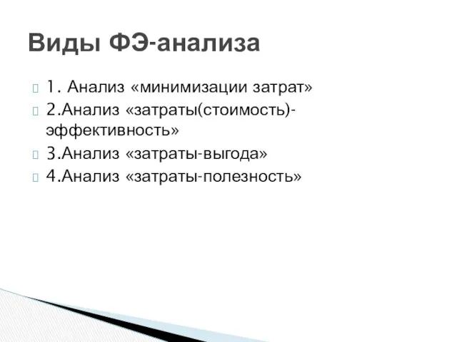 1. Анализ «минимизации затрат» 2.Анализ «затраты(стоимость)-эффективность» 3.Анализ «затраты-выгода» 4.Анализ «затраты-полезность» Виды ФЭ-анализа