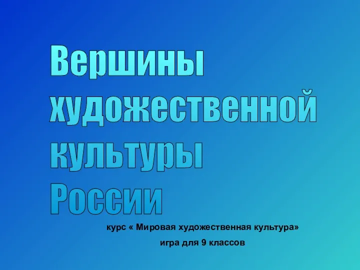 курс « Мировая художественная культура» игра для 9 классов Вершины художественной культуры России